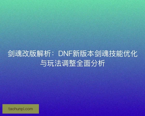 剑魂改版解析：DNF新版本剑魂技能优化与玩法调整全面分析