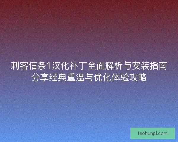 刺客信条1汉化补丁全面解析与安装指南分享经典重温与优化体验攻略