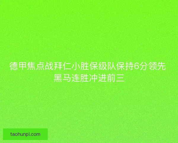 德甲焦点战拜仁小胜保级队保持6分领先 黑马连胜冲进前三