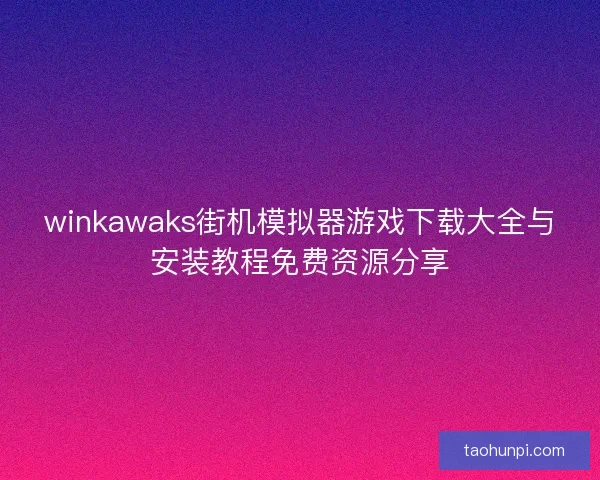 winkawaks街机模拟器游戏下载大全与安装教程免费资源分享