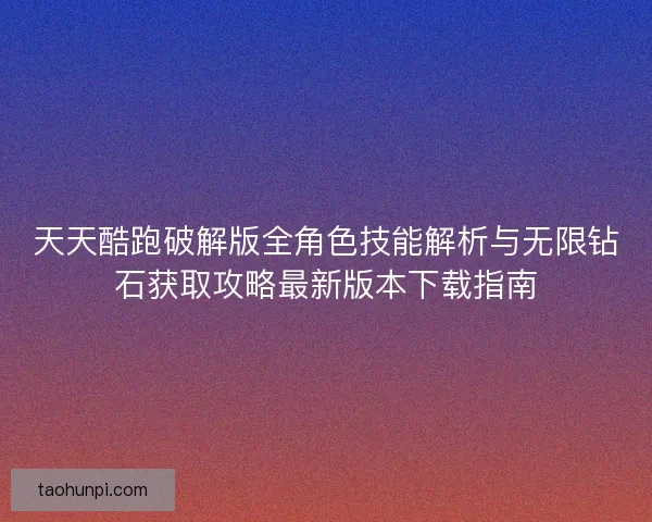 天天酷跑破解版全角色技能解析与无限钻石获取攻略最新版本下载指南