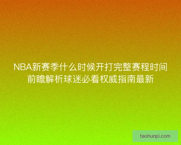 NBA新赛季什么时候开打完整赛程时间前瞻解析球迷必看权威指南最新