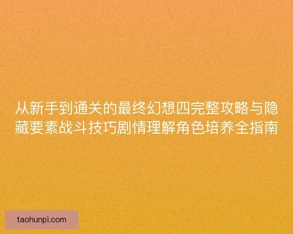 从新手到通关的最终幻想四完整攻略与隐藏要素战斗技巧剧情理解角色培养全指南