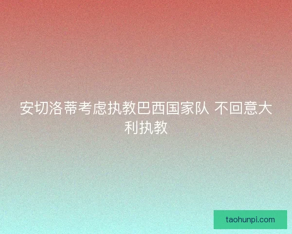 安切洛蒂考虑执教巴西国家队 不回意大利执教