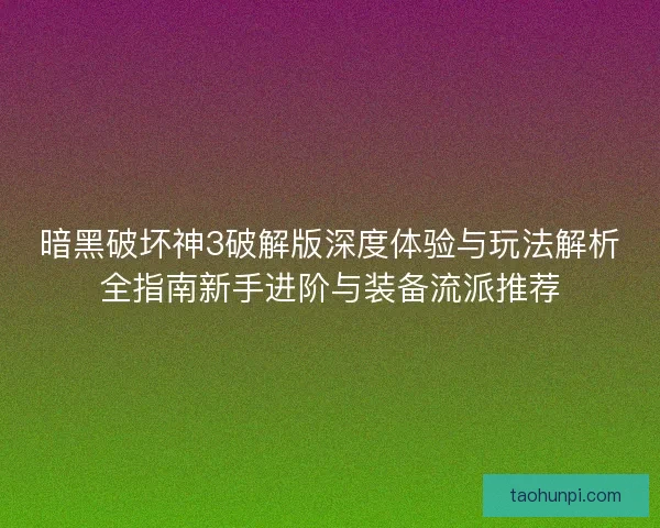 暗黑破坏神3破解版深度体验与玩法解析全指南新手进阶与装备流派推荐