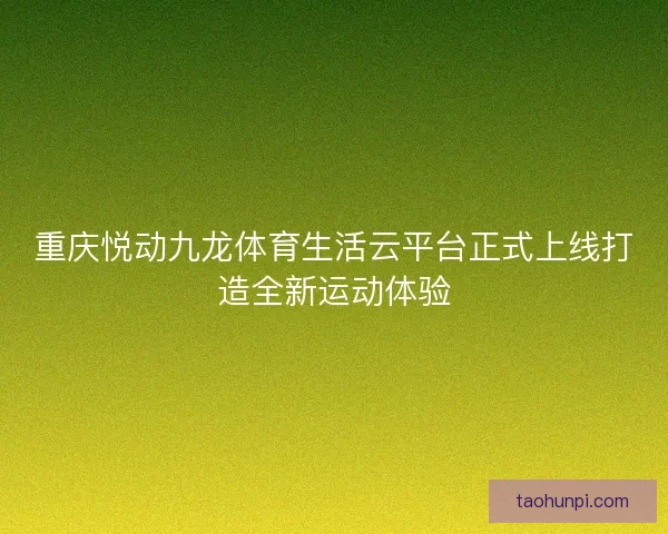 重庆悦动九龙体育生活云平台正式上线打造全新运动体验