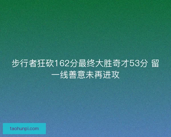 步行者狂砍162分最终大胜奇才53分 留一线善意未再进攻